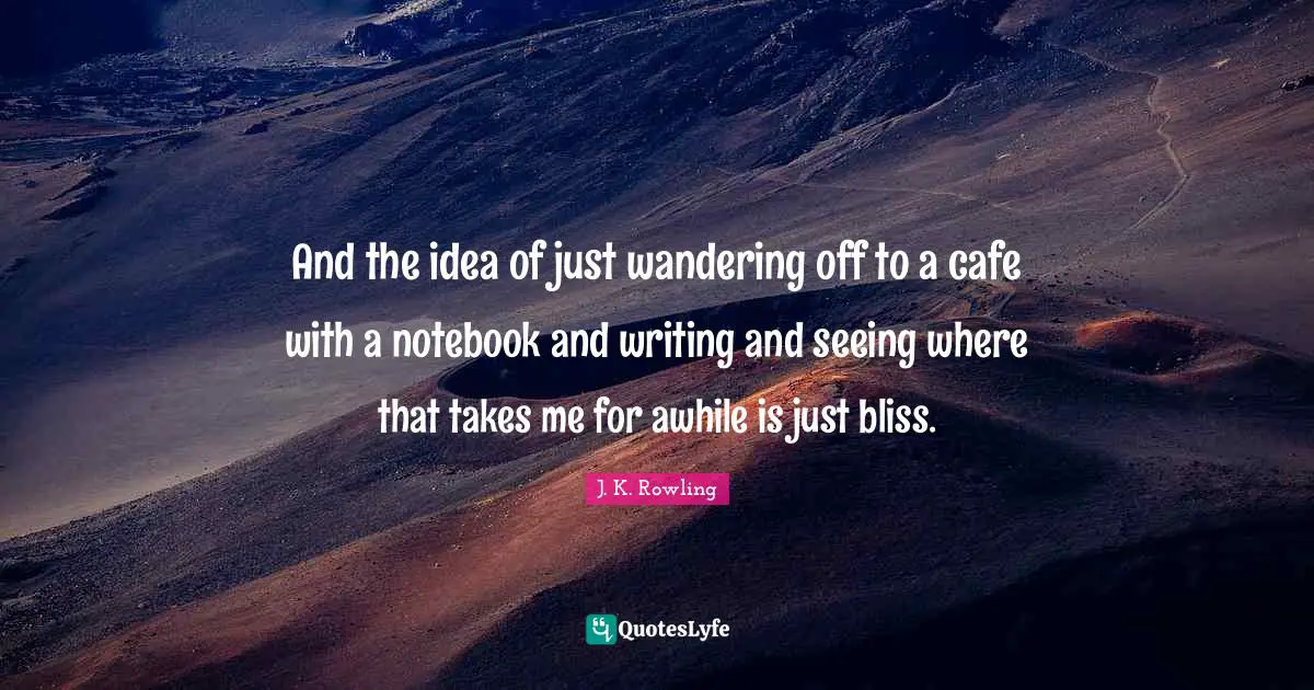 The Notebook Quotes: "And the idea of just wandering off to a cafe with a notebook and writing and seeing where that takes me for awhile is just bliss."