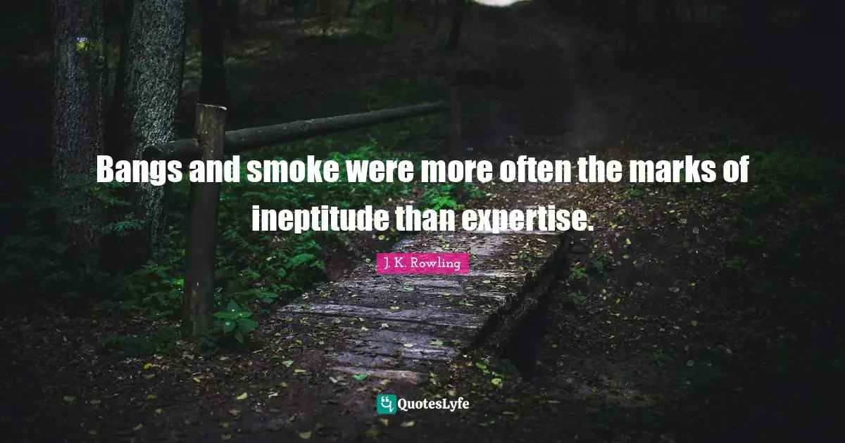 Bangs and smoke were more often the marks of ineptitude than expertise.