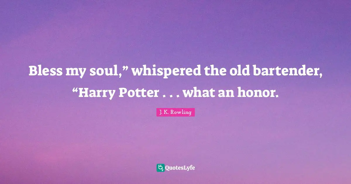 Bless my soul,” whispered the old bartender, “Harry Potter . . . what an honor.