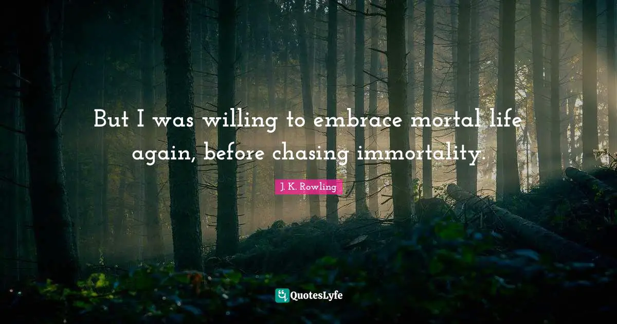 But I was willing to embrace mortal life again, before chasing immortality.