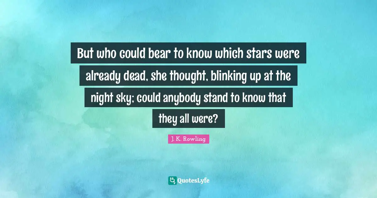 But who could bear to know which stars were already dead, she thought, blinking up at the night sky; could anybody stand to know that they all were?