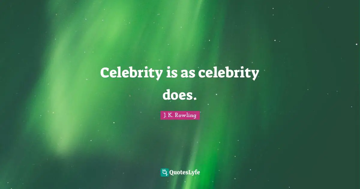 Celebrity is as celebrity does.