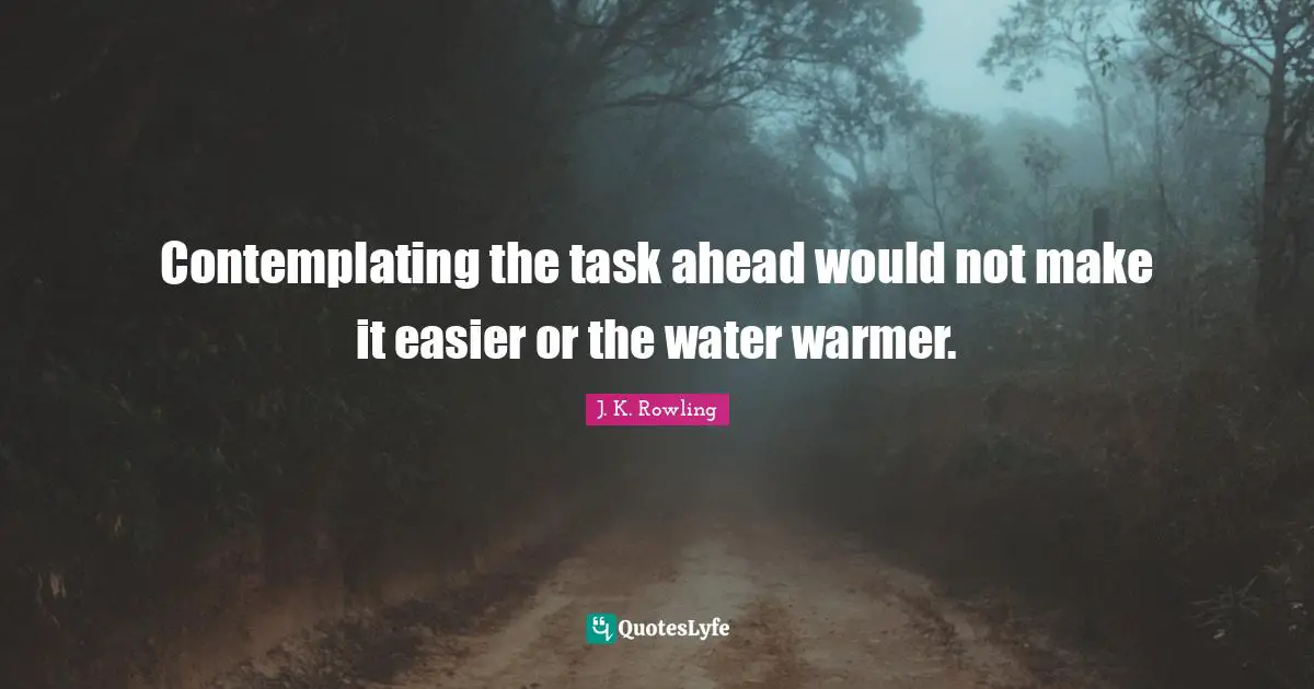 Contemplating the task ahead would not make it easier or the water warmer.