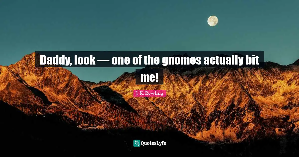 Daddy, look — one of the gnomes actually bit me!