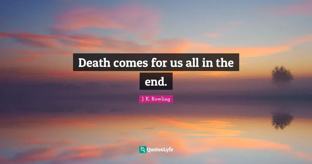 Death comes for us all in the end.