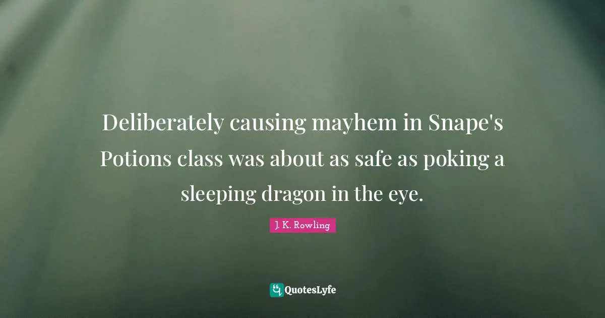 Mayhem Quotes: "Deliberately causing mayhem in Snape's Potions class was about as safe as poking a sleeping dragon in the eye."