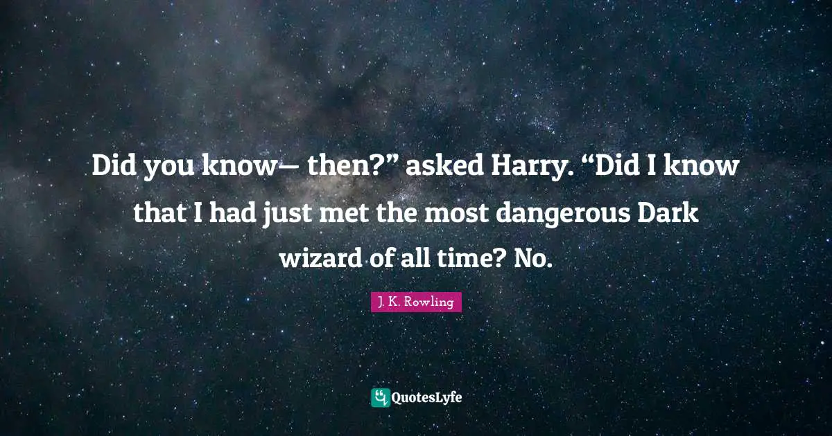 Did You Know Quotes: "Did you know— then?” asked Harry. “Did I know that I had just met the most dangerous Dark wizard of all time? No."