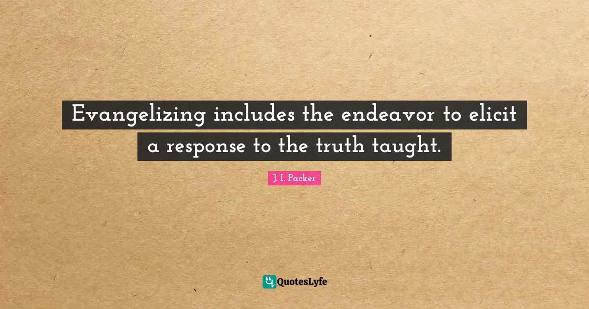 Evangelizing includes the endeavor to elicit a response to the truth taught.