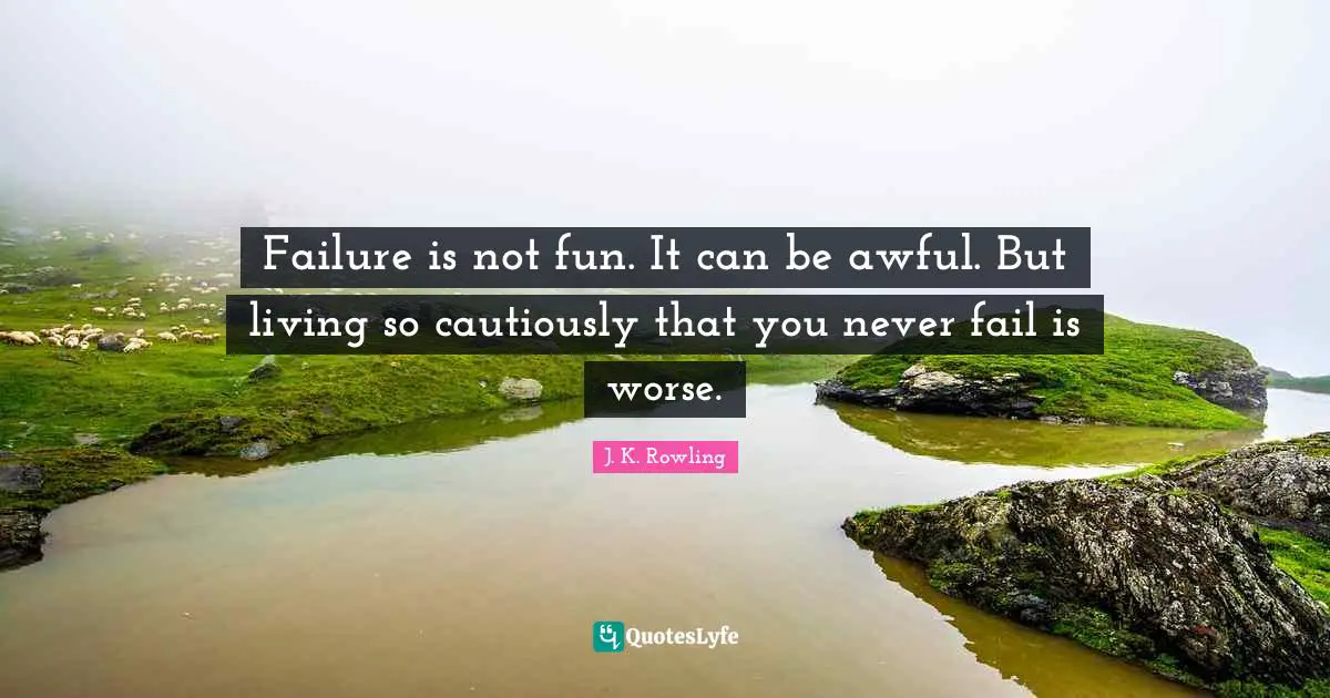 Failure is not fun. It can be awful. But living so cautiously that you never fail is worse.