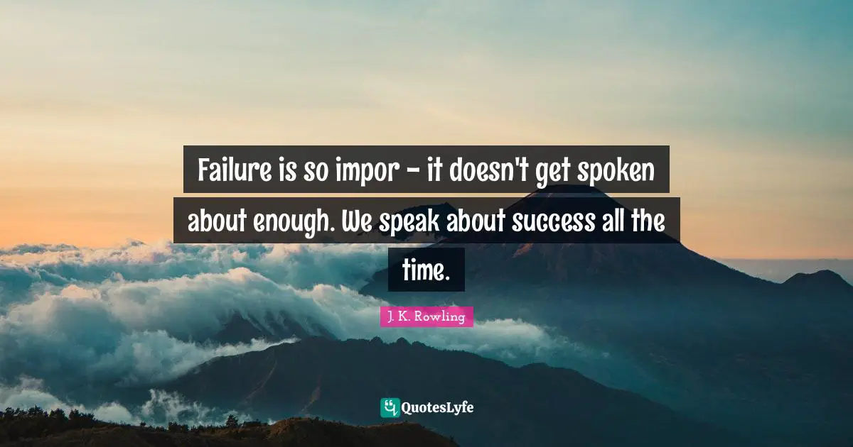 Failure is so impor - it doesn't get spoken about enough. We speak about success all the time.