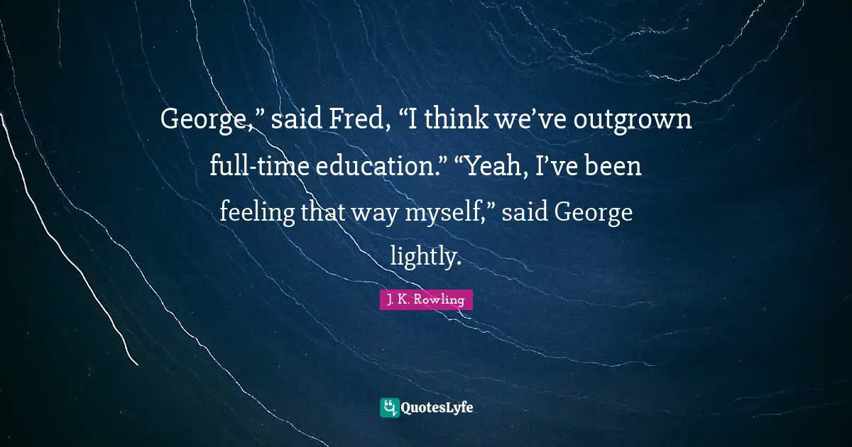 Yeah Quotes: "George,” said Fred, “I think we’ve outgrown full-time education.” “Yeah, I’ve been feeling that way myself,” said George lightly."