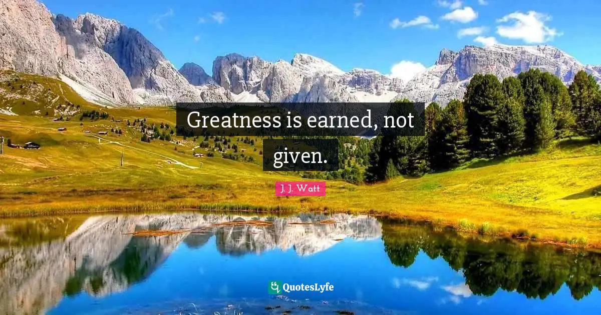 J. J. Watt Quotes: "Greatness is earned, not given."