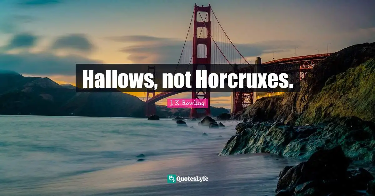 Hallows, not Horcruxes.