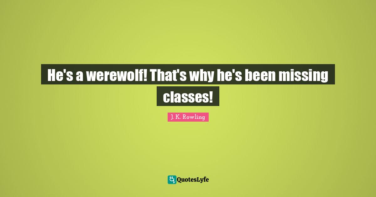 He's a werewolf! That's why he's been missing classes!