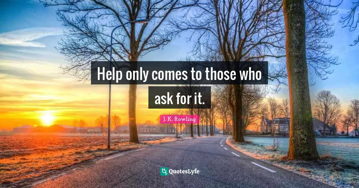 Help only comes to those who ask for it.