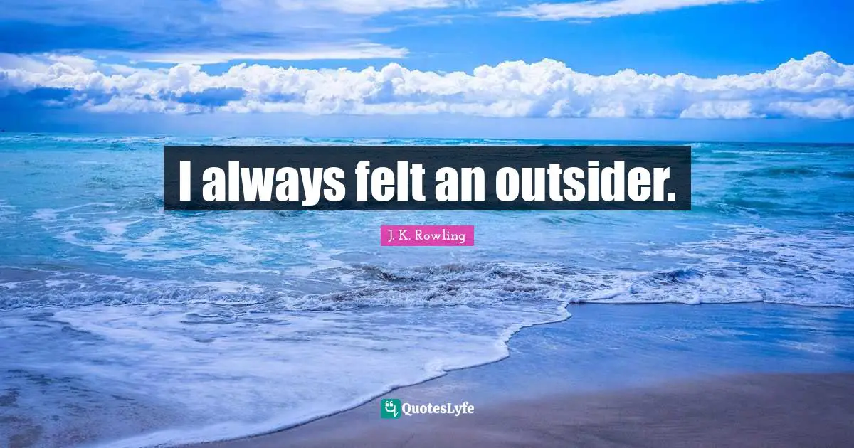I always felt an outsider.