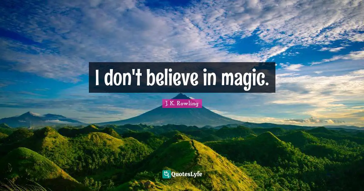 I don't believe in magic.