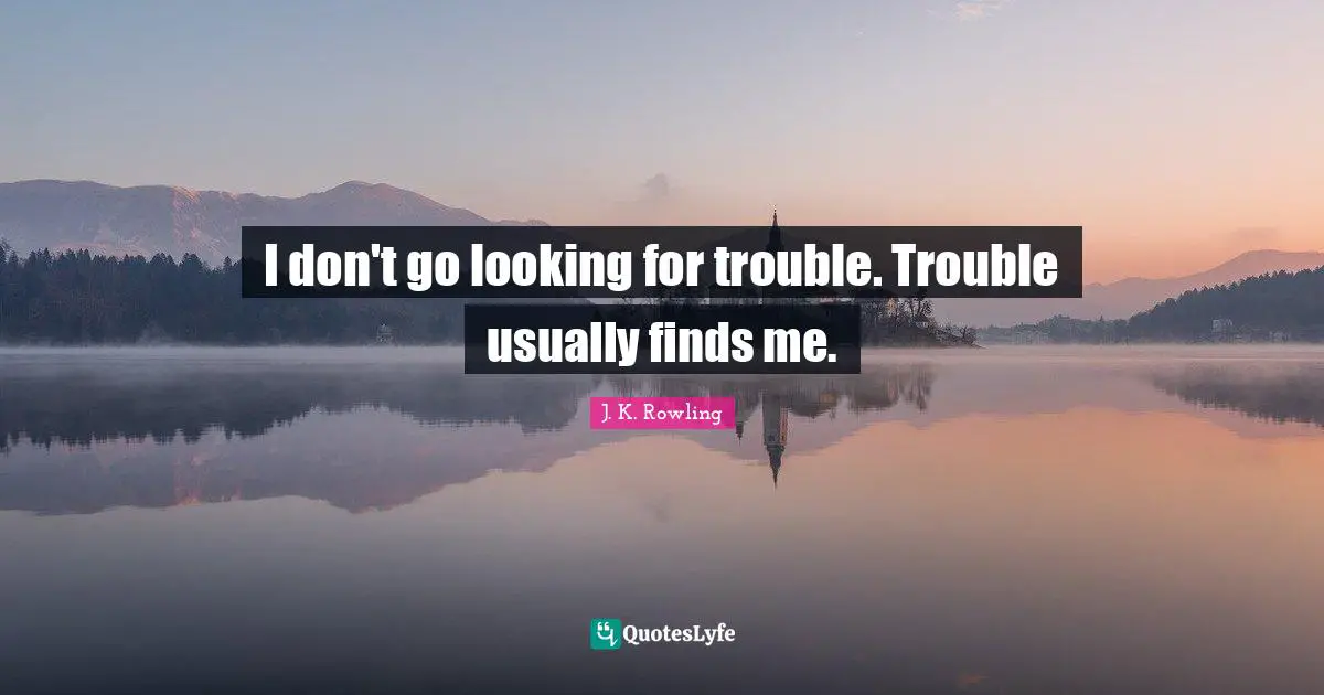 Potters Quotes: "I don't go looking for trouble. Trouble usually finds me."