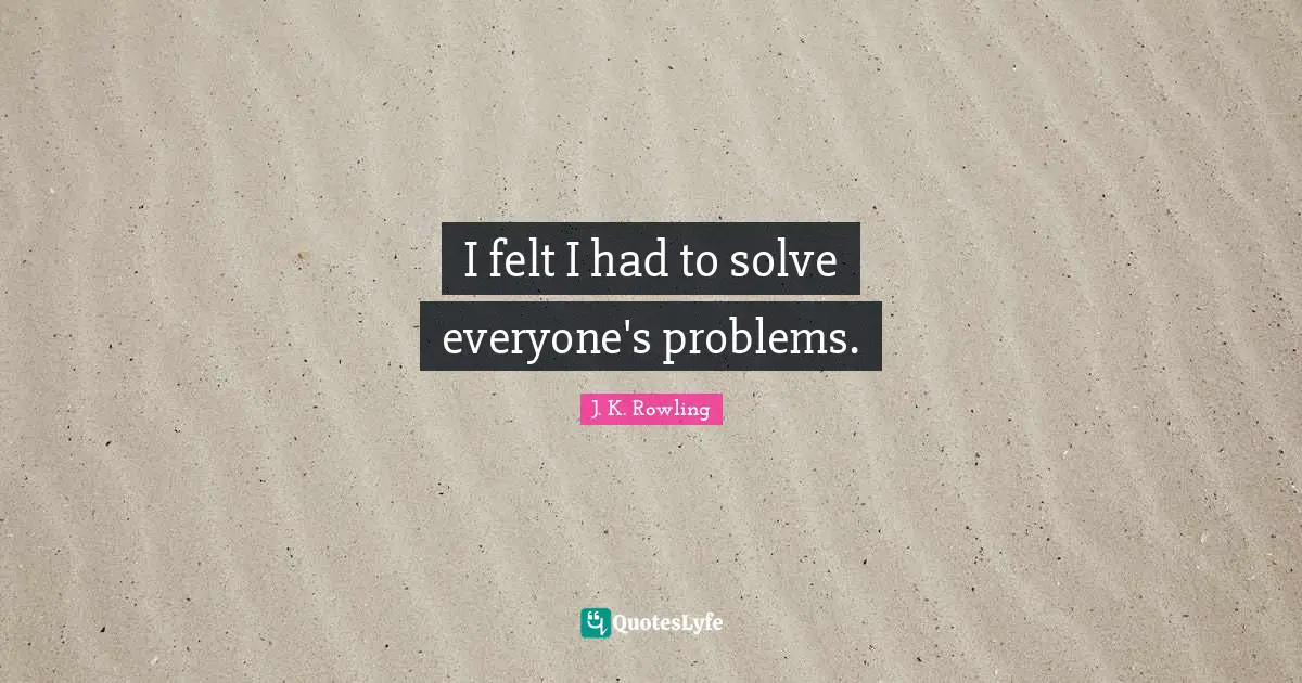 I felt I had to solve everyone's problems.