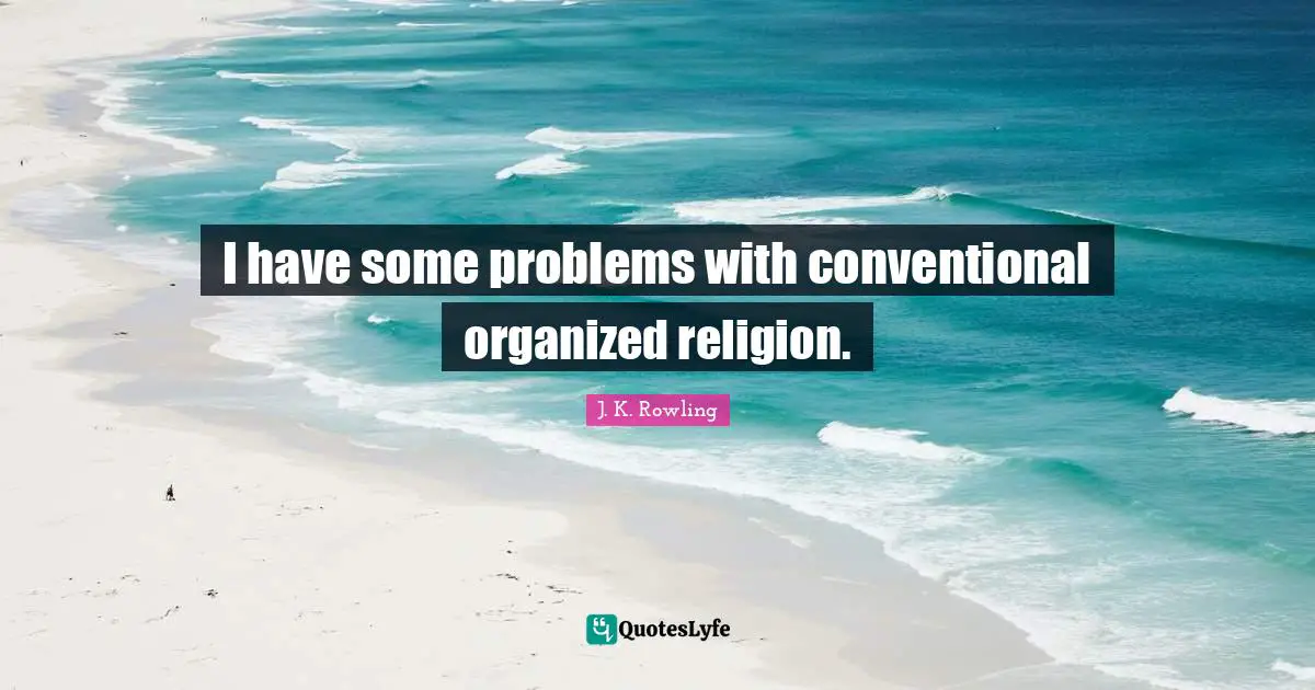 I have some problems with conventional organized religion.