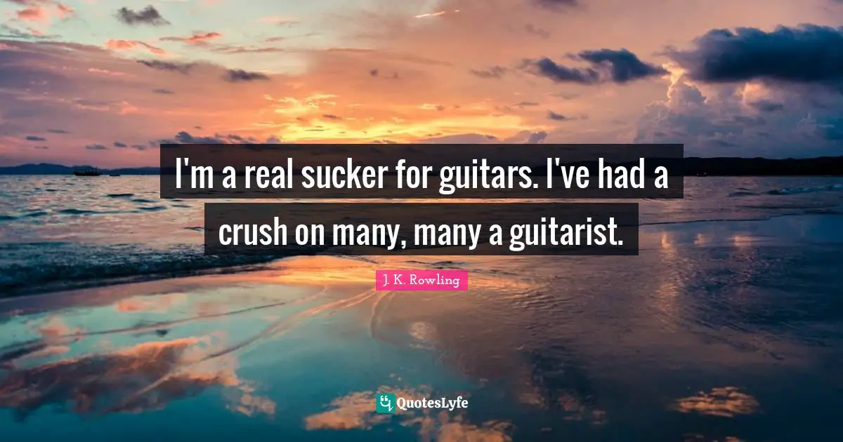 I'm a real sucker for guitars. I've had a crush on many, many a guitarist.