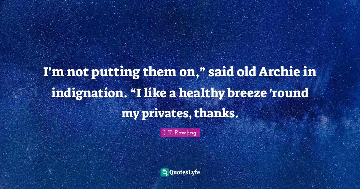 I'm not putting them on,” said old Archie in indignation. “I like a healthy breeze 'round my privates, thanks.