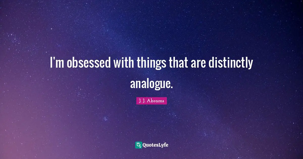 I'm obsessed with things that are distinctly analogue.