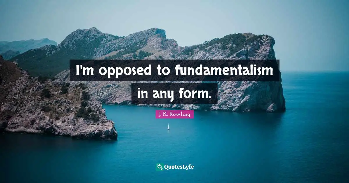 I'm opposed to fundamentalism in any form.