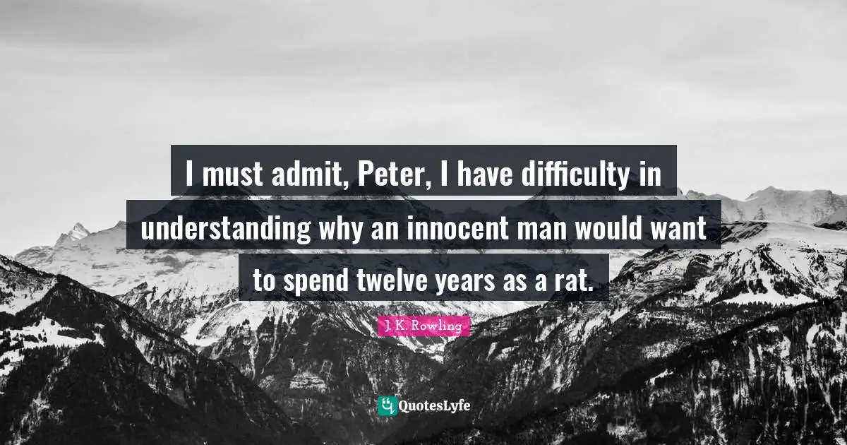 I must admit, Peter, I have difficulty in understanding why an innocent man would want to spend twelve years as a rat.
