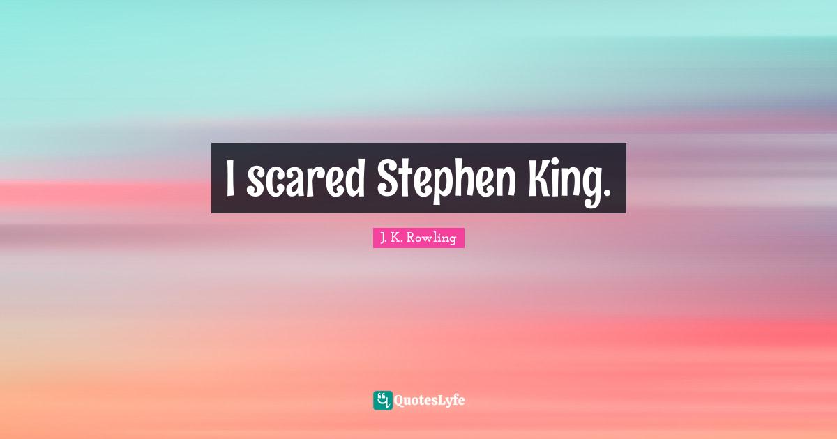 I scared Stephen King.