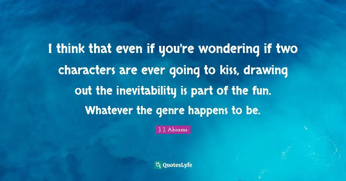 I think that even if you're wondering if two characters are ever going to kiss, drawing out the inevitability is part of the fun. Whatever the genre happens to be.