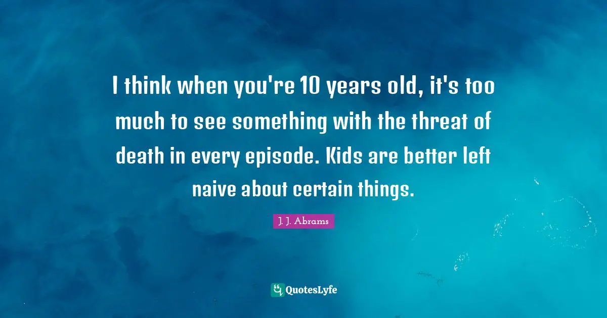 I think when you're 10 years old, it's too much to see something with the threat of death in every episode. Kids are better left naive about certain things.