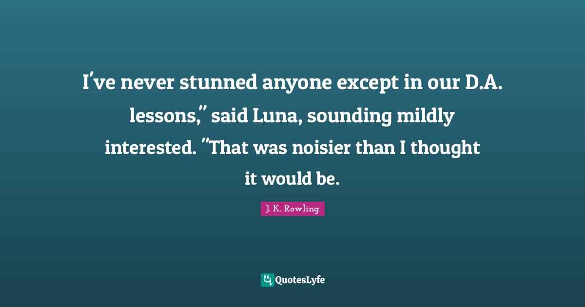 I've never stunned anyone except in our D.A. lessons," said Luna, sounding mildly interested. "That was noisier than I thought it would be.