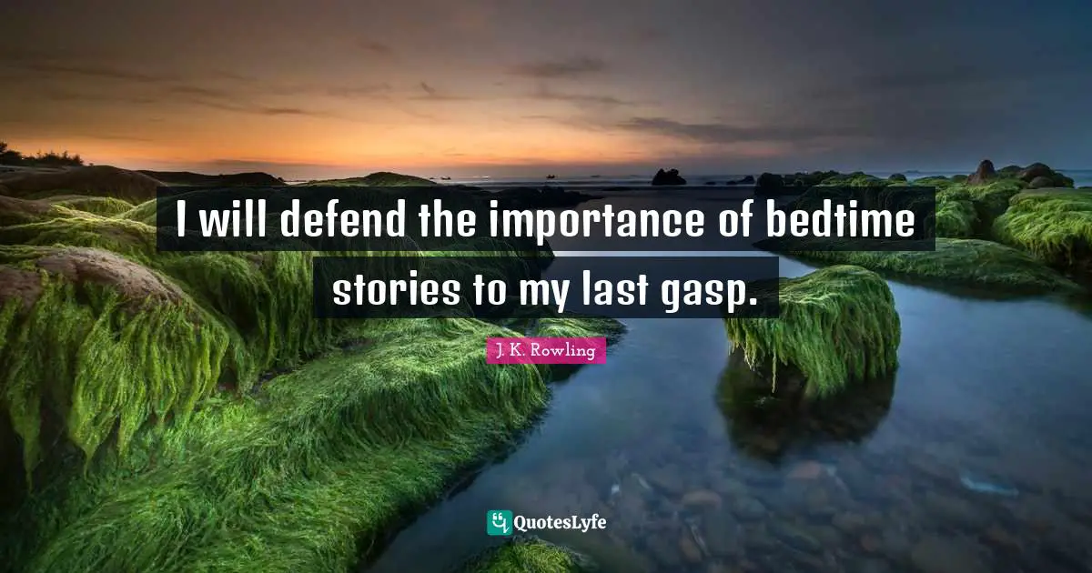 Importance Quotes: "I will defend the importance of bedtime stories to my last gasp."