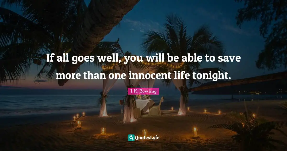 If all goes well, you will be able to save more than one innocent life tonight.
