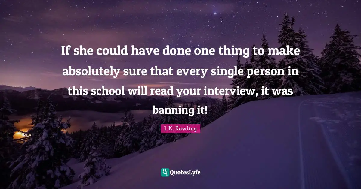 If she could have done one thing to make absolutely sure that every single person in this school will read your interview, it was banning it!
