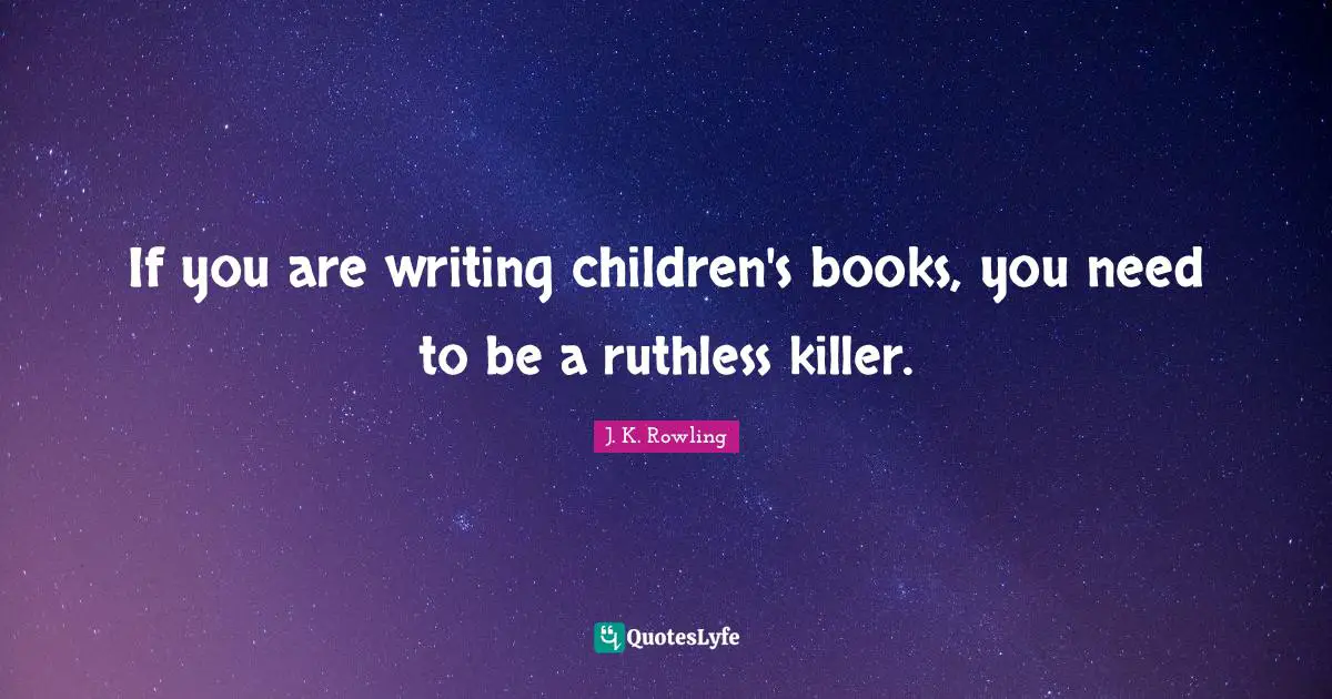 If you are writing children's books, you need to be a ruthless killer.