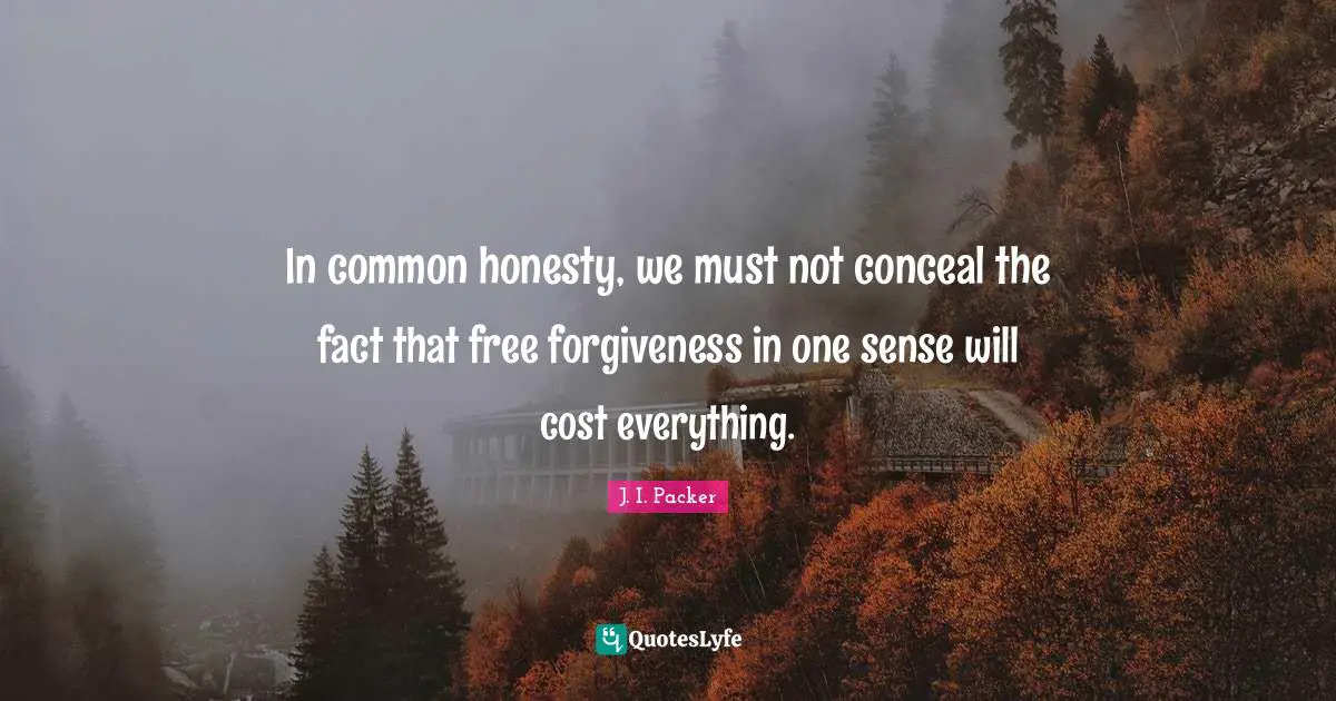 In common honesty, we must not conceal the fact that free forgiveness in one sense will cost everything.