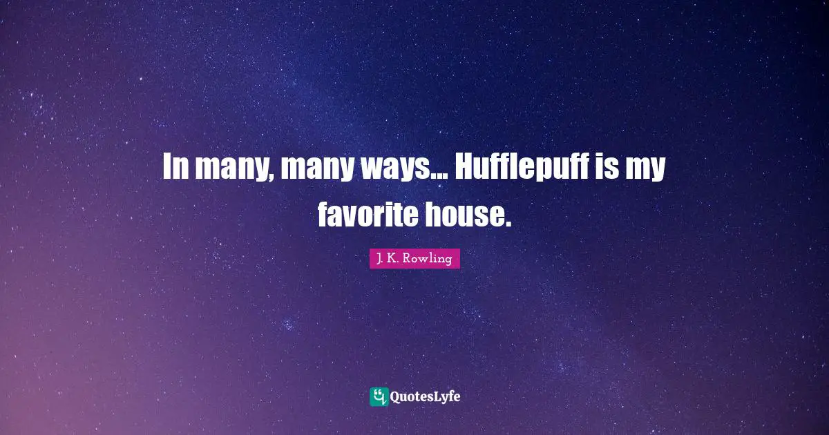 In many, many ways... Hufflepuff is my favorite house.