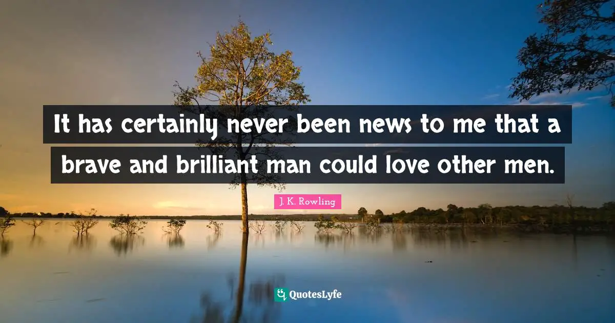 It has certainly never been news to me that a brave and brilliant man could love other men.