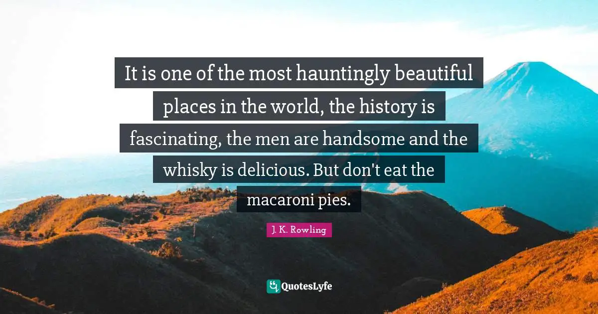 It is one of the most hauntingly beautiful places in the world, the history is fascinating, the men are handsome and the whisky is delicious. But don't eat the macaroni pies.