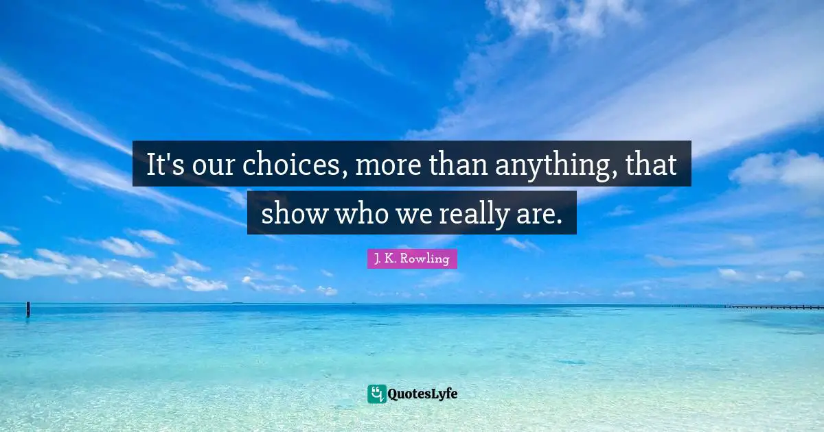 Our Choices Quotes: "It's our choices, more than anything, that show who we really are."