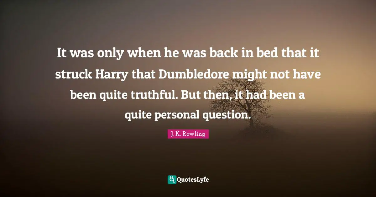 Personal Question Quotes: "It was only when he was back in bed that it struck Harry that Dumbledore might not have been quite truthful. But then, it had been a quite personal question."