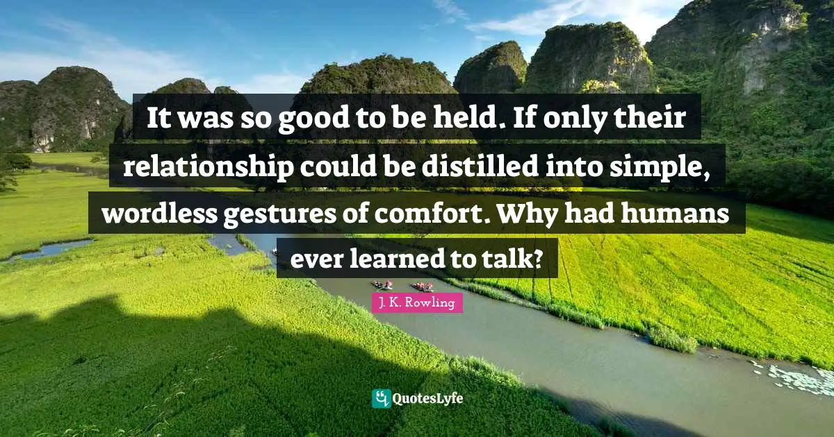 It was so good to be held. If only their relationship could be distilled into simple, wordless gestures of comfort. Why had humans ever learned to talk?