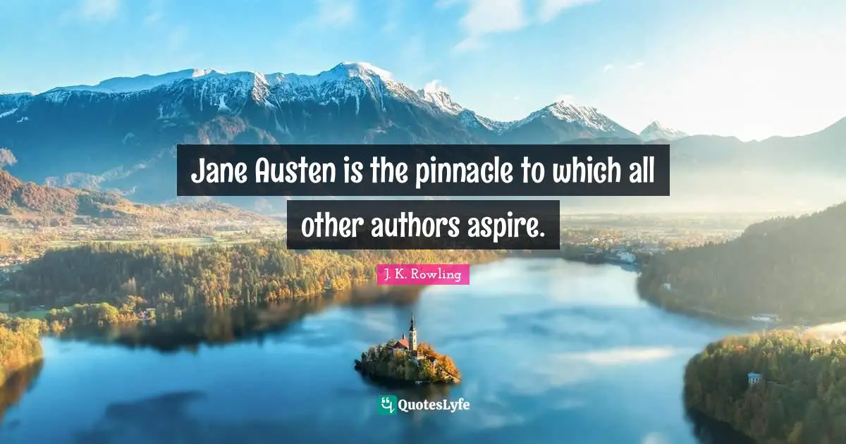 Jane Austen is the pinnacle to which all other authors aspire.