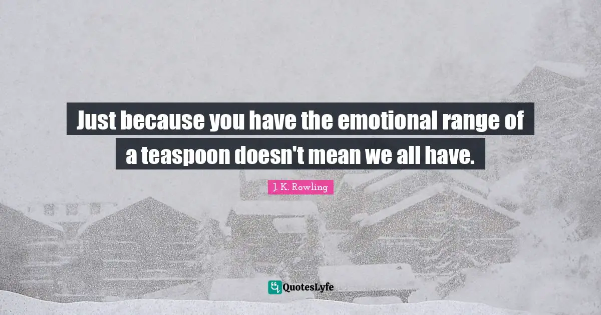Potter Quotes: "Just because you have the emotional range of a teaspoon doesn't mean we all have."
