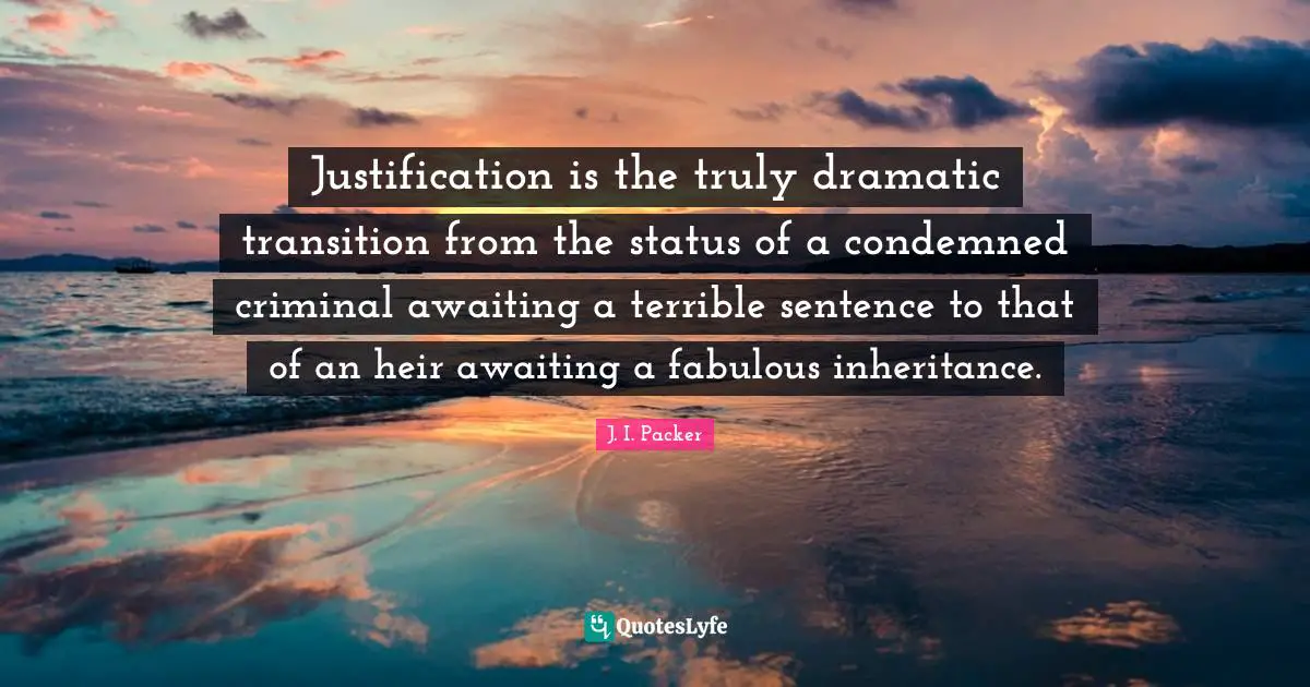 Dramatic Quotes: "Justification is the truly dramatic transition from the status of a condemned criminal awaiting a terrible sentence to that of an heir awaiting a fabulous inheritance."