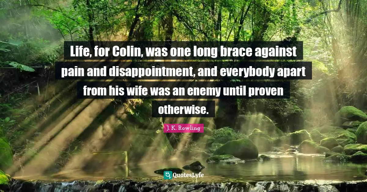 Life, for Colin, was one long brace against pain and disappointment, and everybody apart from his wife was an enemy until proven otherwise.