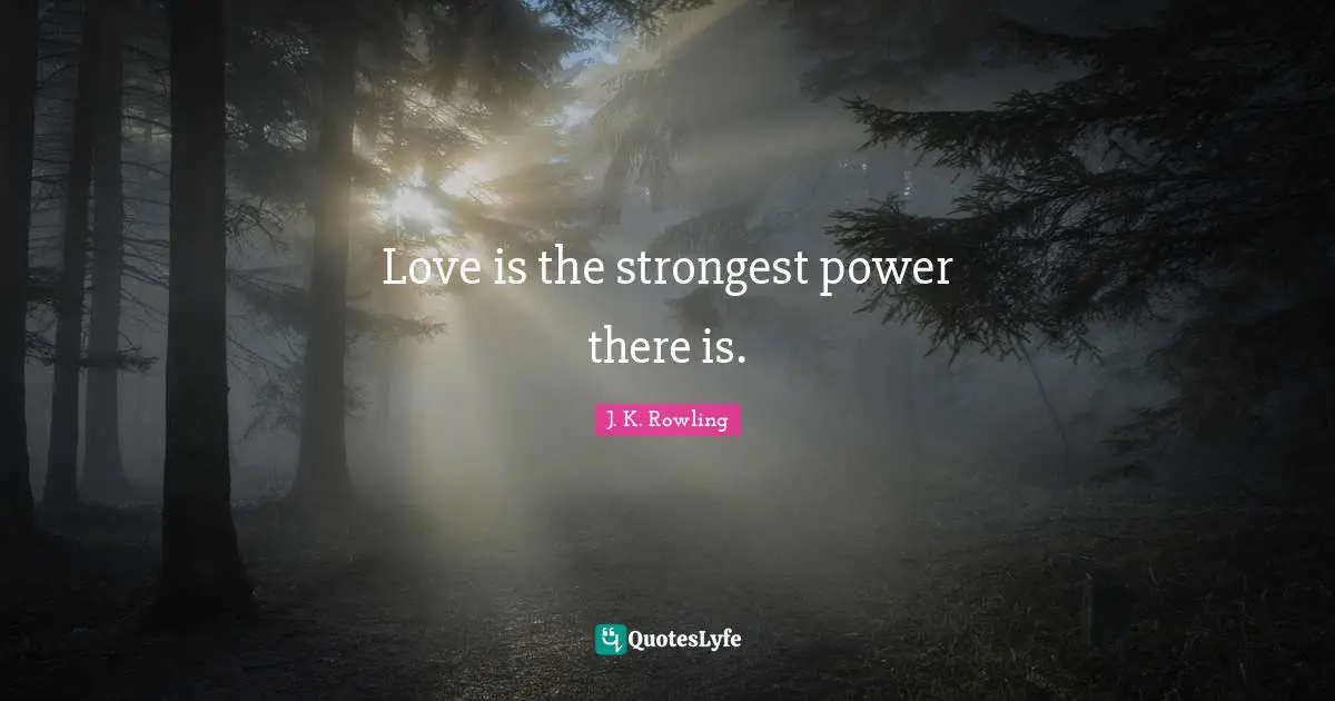 Love is the strongest power there is.