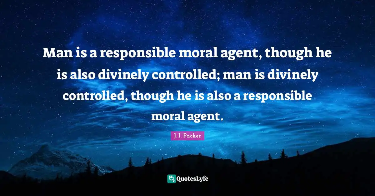 Man is a responsible moral agent, though he is also divinely controlled; man is divinely controlled, though he is also a responsible moral agent.